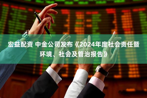 宏益配资 中金公司发布《2024年度社会责任暨环境、社会及管治报告》