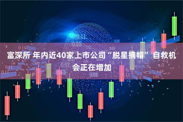 富深所 年内近40家上市公司“脱星摘帽” 自救机会正在增加