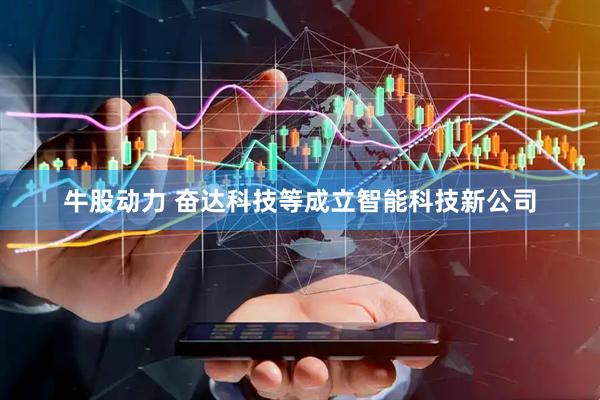 牛股动力 奋达科技等成立智能科技新公司