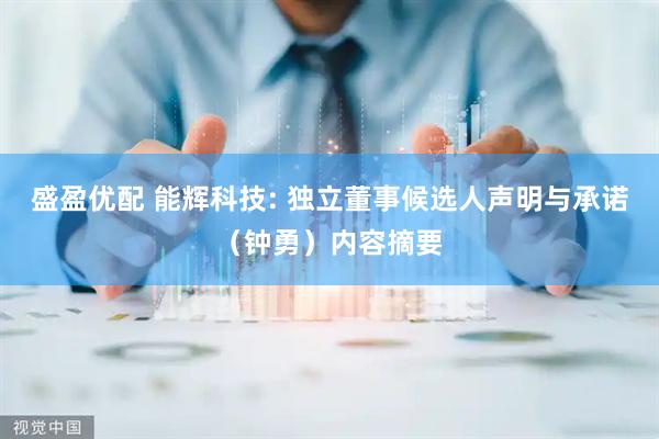 盛盈优配 能辉科技: 独立董事候选人声明与承诺（钟勇）内容摘要