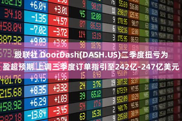 股联社 DoorDash(DASH.US)二季度扭亏为盈超预期 上调三季度订单指引至242亿-247亿美元