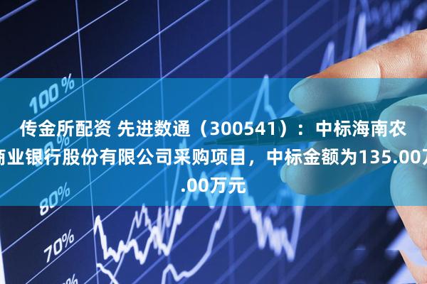 传金所配资 先进数通（300541）：中标海南农村商业银行股份有限公司采购项目，中标金额为135.00万元