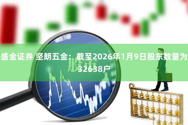盛金证券 坚朗五金：截至2026年1月9日股东数量为32638户