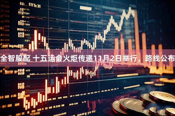 全智股配 十五运会火炬传递11月2日举行，路线公布
