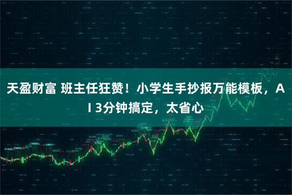 天盈财富 班主任狂赞！小学生手抄报万能模板，AI 3分钟搞定，太省心